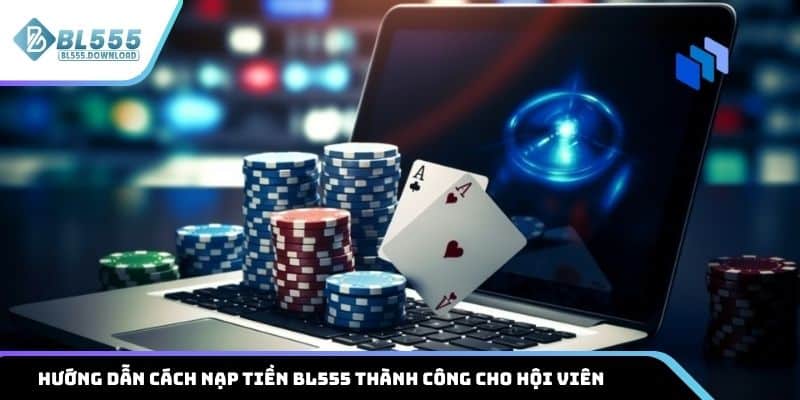 Hướng dẫn cách nạp tiền BL555 thành công cho hội viên