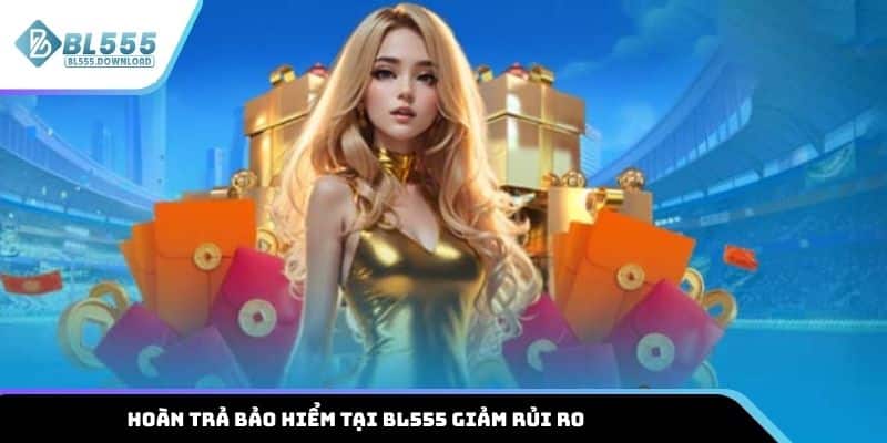 Các chương trình hoàn trả bảo hiểm tại BL555 giảm rủi ro