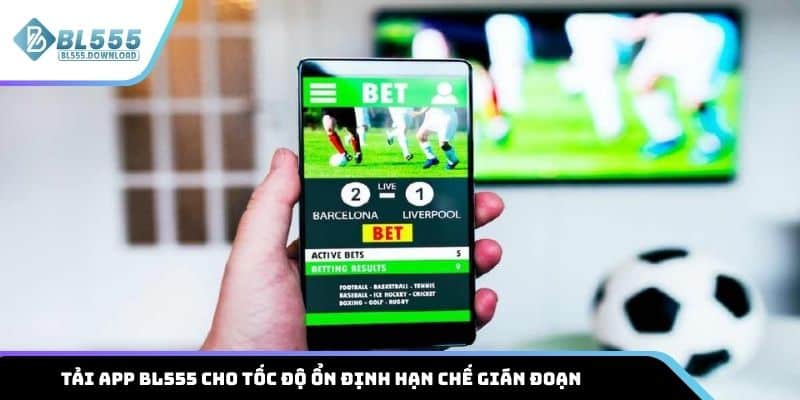 Tải app BL555 cho tốc độ ổn định, hạn chế gián đoạn so với chơi trên trình duyệt